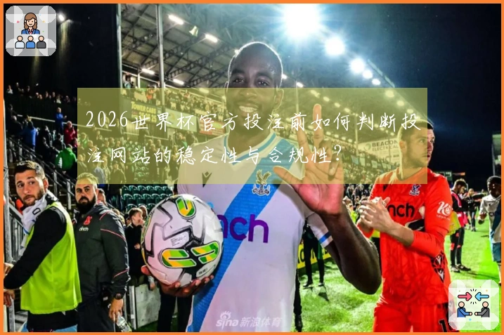 2026世界杯官方投注前如何判断投注网站的稳定性与合规性？