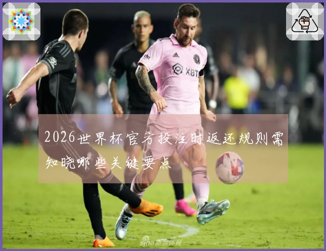 2026世界杯官方投注时返还规则需知晓哪些关键要点