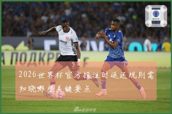 2026世界杯官方投注时返还规则需知晓哪些关键要点
