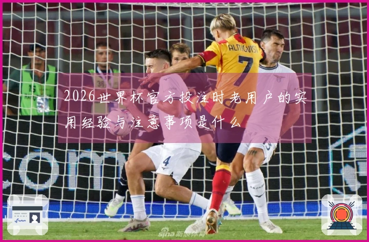 2026世界杯官方投注时老用户的实用经验与注意事项是什么