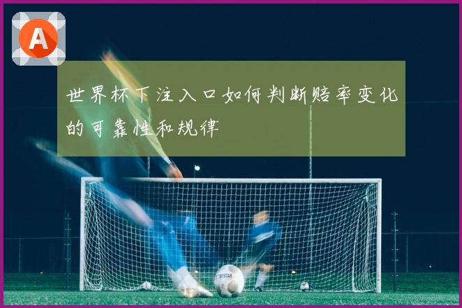 世界杯下注入口如何判断赔率变化的可靠性和规律