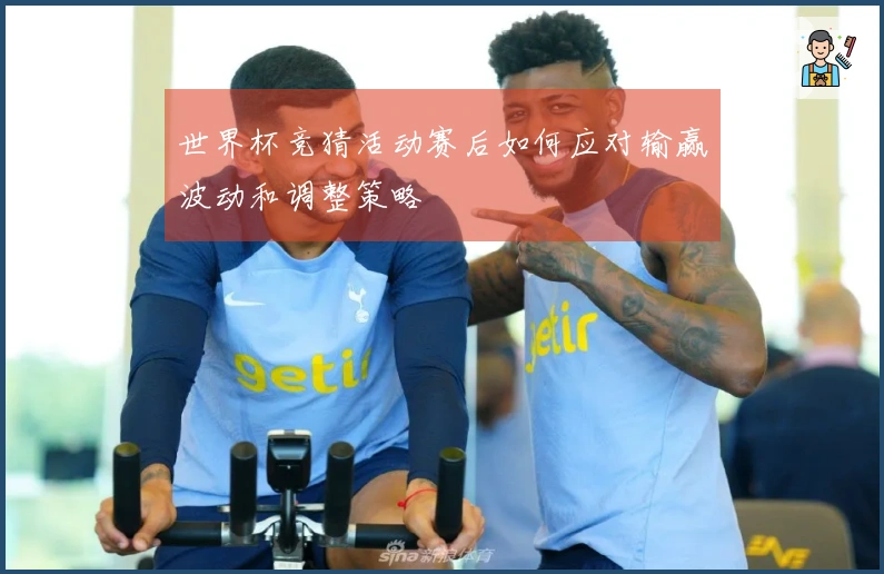 世界杯竞猜活动赛后如何应对输赢波动和调整策略