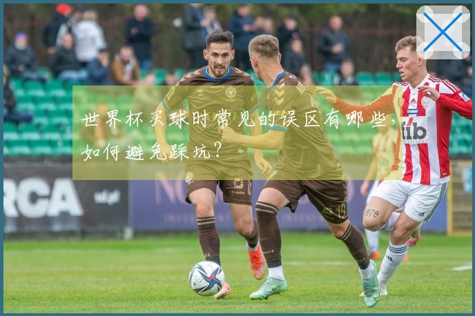 世界杯买球时常见的误区有哪些，如何避免踩坑？